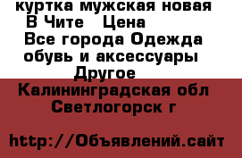 куртка мужская новая. В Чите › Цена ­ 2 000 - Все города Одежда, обувь и аксессуары » Другое   . Калининградская обл.,Светлогорск г.